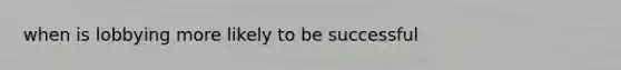when is lobbying more likely to be successful
