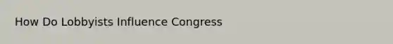 How Do Lobbyists Influence Congress