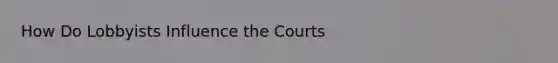 How Do Lobbyists Influence the Courts