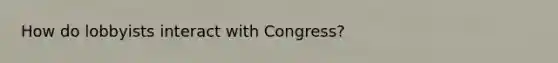 How do lobbyists interact with Congress?