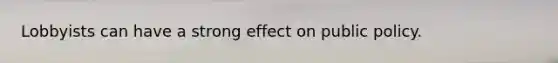 Lobbyists can have a strong effect on public policy.