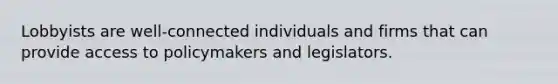 Lobbyists are well-connected individuals and firms that can provide access to policymakers and legislators.