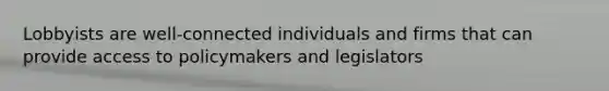 Lobbyists are well-connected individuals and firms that can provide access to policymakers and legislators