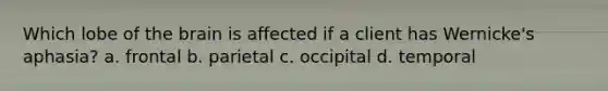 Which lobe of the brain is affected if a client has Wernicke's aphasia? a. frontal b. parietal c. occipital d. temporal