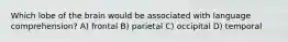 Which lobe of the brain would be associated with language comprehension? A) frontal B) parietal C) occipital D) temporal