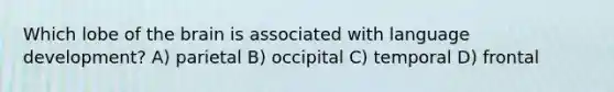 Which lobe of the brain is associated with language development? A) parietal B) occipital C) temporal D) frontal