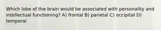 Which lobe of the brain would be associated with personality and intellectual functioning? A) frontal B) parietal C) occipital D) temporal