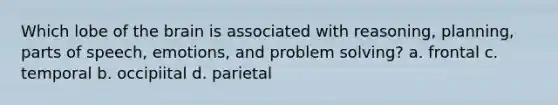 Which lobe of the brain is associated with reasoning, planning, parts of speech, emotions, and problem solving? a. frontal c. temporal b. occipiital d. parietal