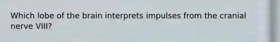 Which lobe of the brain interprets impulses from the cranial nerve​ VIII?