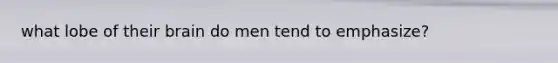what lobe of their brain do men tend to emphasize?