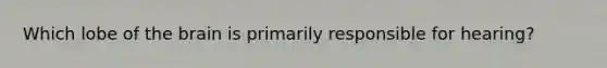 Which lobe of the brain is primarily responsible for hearing?