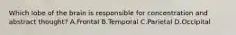 Which lobe of the brain is responsible for concentration and abstract thought? A.Frontal B.Temporal C.Parietal D.Occipital