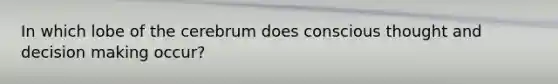 In which lobe of the cerebrum does conscious thought and decision making occur?