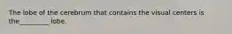 The lobe of the cerebrum that contains the visual centers is the_________ lobe.