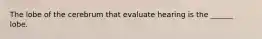 The lobe of the cerebrum that evaluate hearing is the ______ lobe.