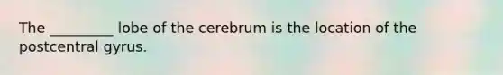 The _________ lobe of the cerebrum is the location of the postcentral gyrus.