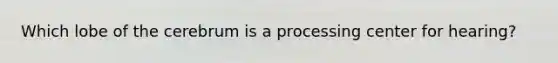 Which lobe of the cerebrum is a processing center for hearing?
