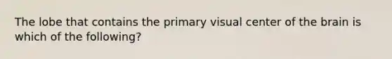 The lobe that contains the primary visual center of the brain is which of the following?