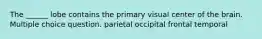 The ______ lobe contains the primary visual center of the brain. Multiple choice question. parietal occipital frontal temporal