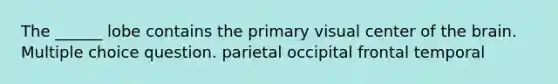 The ______ lobe contains the primary visual center of the brain. Multiple choice question. parietal occipital frontal temporal