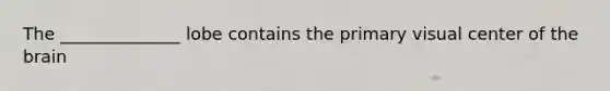 The ______________ lobe contains the primary visual center of <a href='https://www.questionai.com/knowledge/kLMtJeqKp6-the-brain' class='anchor-knowledge'>the brain</a>