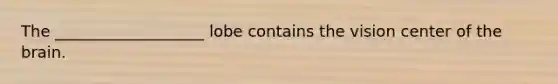 The ___________________ lobe contains the vision center of the brain.