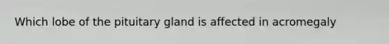 Which lobe of the pituitary gland is affected in acromegaly