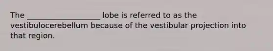 The ___________________ lobe is referred to as the vestibulocerebellum because of the vestibular projection into that region.