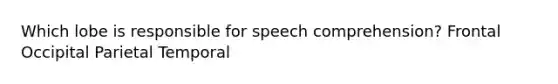 Which lobe is responsible for speech comprehension? Frontal Occipital Parietal Temporal