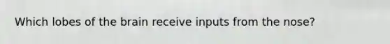 Which lobes of the brain receive inputs from the nose?