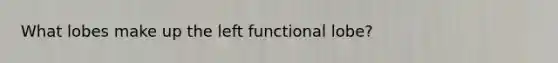 What lobes make up the left functional lobe?