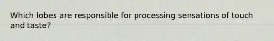 Which lobes are responsible for processing sensations of touch and taste?