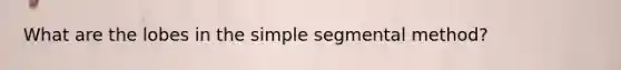 What are the lobes in the simple segmental method?