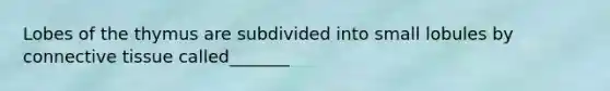 Lobes of the thymus are subdivided into small lobules by connective tissue called_______