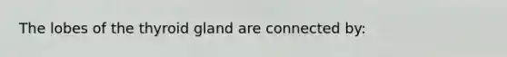 The lobes of the thyroid gland are connected by: