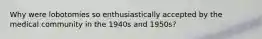 Why were lobotomies so enthusiastically accepted by the medical community in the 1940s and 1950s?