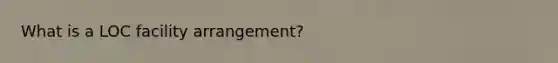 What is a LOC facility arrangement?