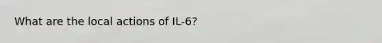 What are the local actions of IL-6?