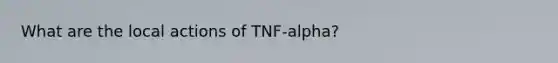 What are the local actions of TNF-alpha?