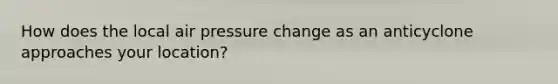 How does the local air pressure change as an anticyclone approaches your location?