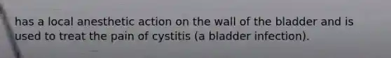 has a local anesthetic action on the wall of the bladder and is used to treat the pain of cystitis (a bladder infection).