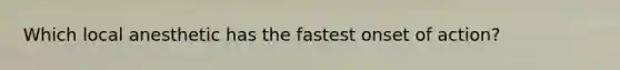 Which local anesthetic has the fastest onset of action?