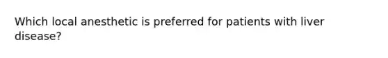 Which local anesthetic is preferred for patients with liver disease?