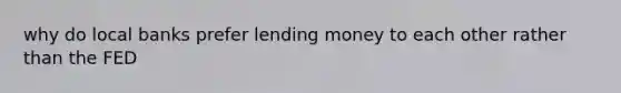 why do local banks prefer lending money to each other rather than the FED