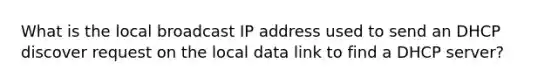 What is the local broadcast IP address used to send an DHCP discover request on the local data link to find a DHCP server?