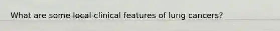 What are some local clinical features of lung cancers?
