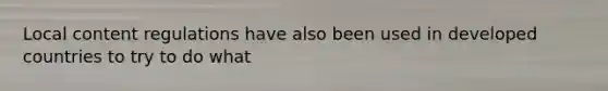 Local content regulations have also been used in developed countries to try to do what