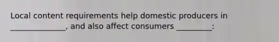 Local content requirements help domestic producers in ______________, and also affect consumers _________: