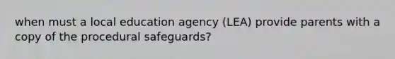 when must a local education agency (LEA) provide parents with a copy of the procedural safeguards?