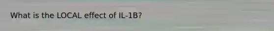 What is the LOCAL effect of IL-1B?